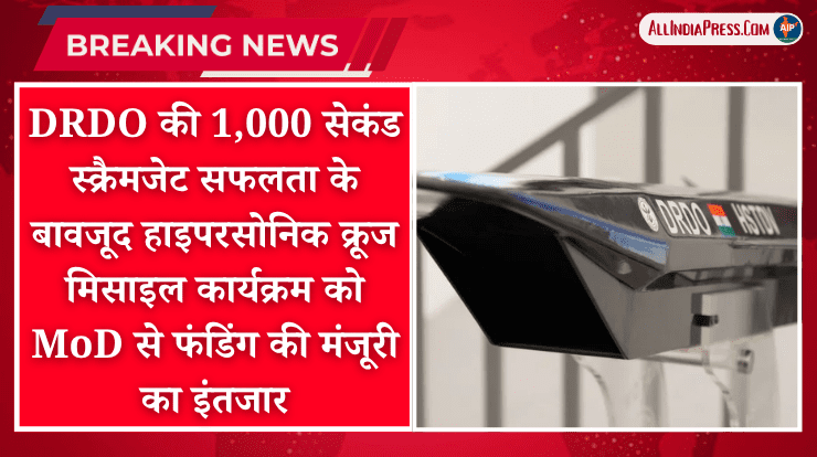 DRDO की 1,000 सेकंड स्क्रैमजेट सफलता के बावजूद हाइपरसोनिक क्रूज मिसाइल कार्यक्रम को MoD से फंडिंग की मंजूरी का इंतजार