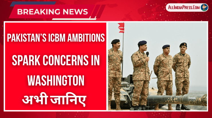 Pakistan’s ICBM Ambitions Spark Concerns in Washington, Says Foreign Affairs Brief